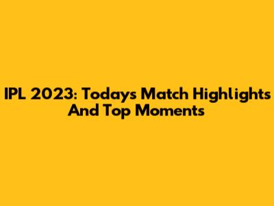 IPL 2023: Today's Match Highlights And Top Moments