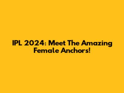 IPL 2024: Meet The Amazing Female Anchors!