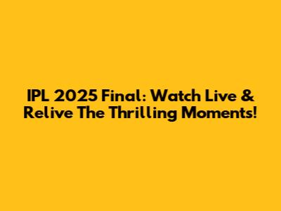 IPL 2025 Final: Watch Live & Relive The Thrilling Moments!