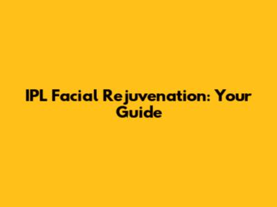 IPL Facial Rejuvenation: Your Guide