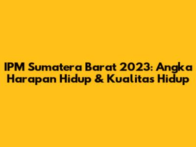 IPM Sumatera Barat 2023: Angka Harapan Hidup & Kualitas Hidup