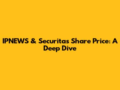 IPNEWS & Securitas Share Price: A Deep Dive