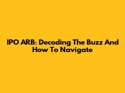 IPO ARB: Decoding The Buzz And How To Navigate