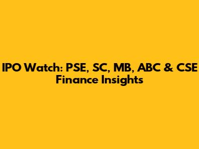 IPO Watch: PSE, SC, MB, ABC & CSE Finance Insights