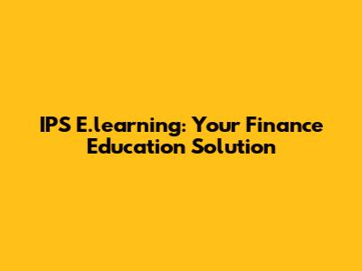 IPS E.learning: Your Finance Education Solution