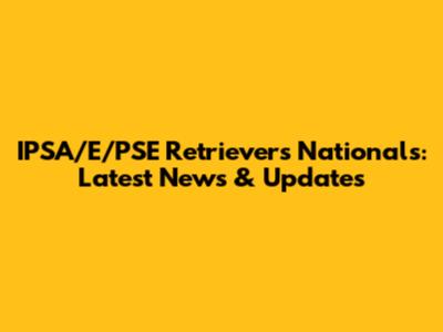 IPSA/E/PSE Retrievers Nationals: Latest News & Updates