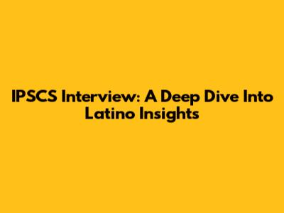 IPSCS Interview: A Deep Dive Into Latino Insights