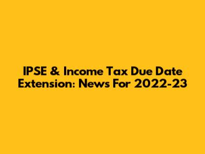 IPSE & Income Tax Due Date Extension: News For 2022-23