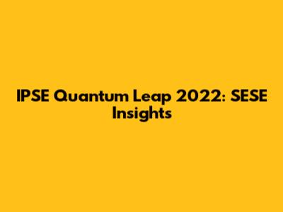 IPSE Quantum Leap 2022: SESE Insights