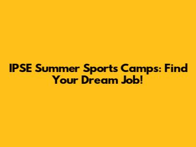IPSE Summer Sports Camps: Find Your Dream Job!