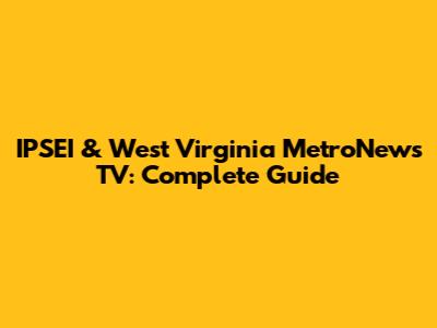 IPSEI & West Virginia MetroNews TV: Complete Guide