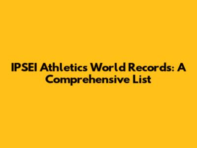 IPSEI Athletics World Records: A Comprehensive List