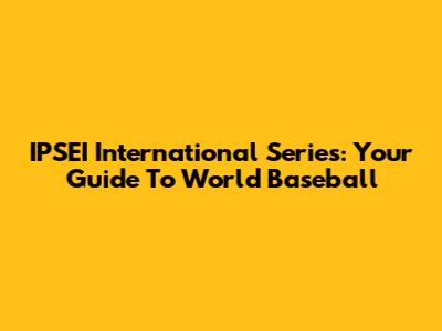 IPSEI International Series: Your Guide To World Baseball