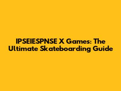 IPSEIESPNSE X Games: The Ultimate Skateboarding Guide