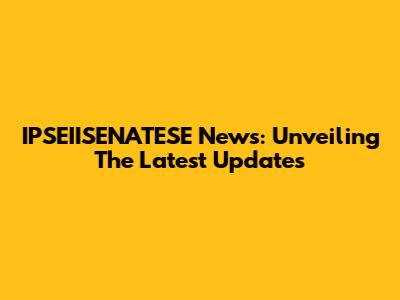 IPSEIISENATESE News: Unveiling The Latest Updates