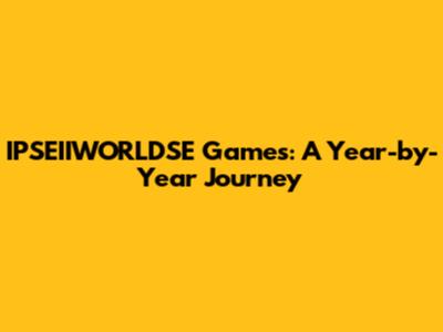 IPSEIIWORLDSE Games: A Year-by-Year Journey