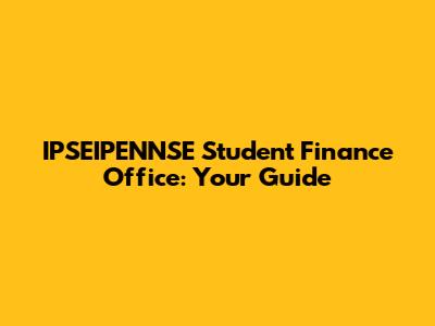 IPSEIPENNSE Student Finance Office: Your Guide