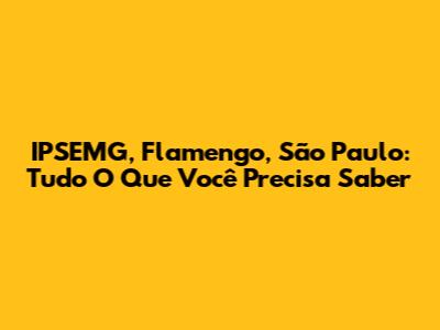 IPSEMG, Flamengo, São Paulo: Tudo O Que Você Precisa Saber
