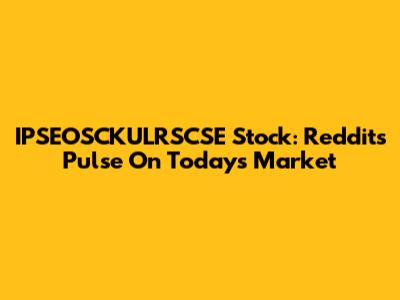 IPSEOSCKULRSCSE Stock: Reddit's Pulse On Today's Market
