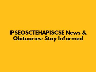 IPSEOSCTEHAPISCSE News & Obituaries: Stay Informed