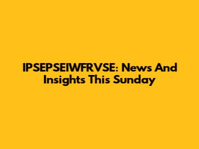 IPSEPSEIWFRVSE: News And Insights This Sunday