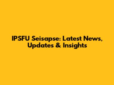 IPSFU Seisapse: Latest News, Updates & Insights