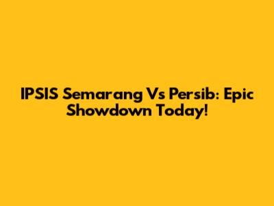 IPSIS Semarang Vs Persib: Epic Showdown Today!
