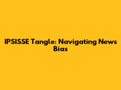 IPSISSE Tangle: Navigating News Bias