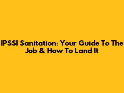 IPSSI Sanitation: Your Guide To The Job & How To Land It