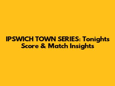 IPSWICH TOWN SERIES: Tonight's Score & Match Insights