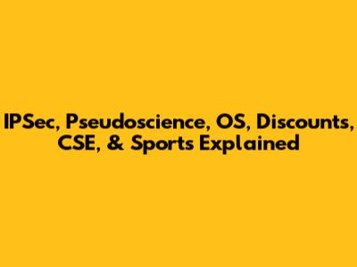 IPSec, Pseudoscience, OS, Discounts, CSE, & Sports Explained
