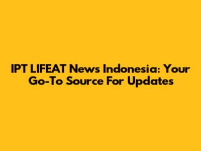 IPT LIFEAT News Indonesia: Your Go-To Source For Updates