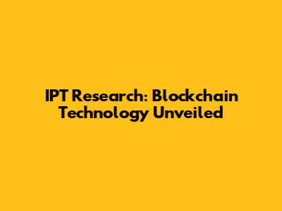 IPT Research: Blockchain Technology Unveiled