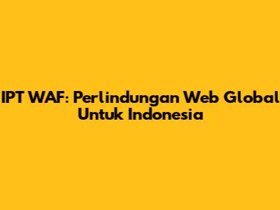 IPT WAF: Perlindungan Web Global Untuk Indonesia
