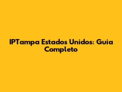 IPTampa Estados Unidos: Guia Completo