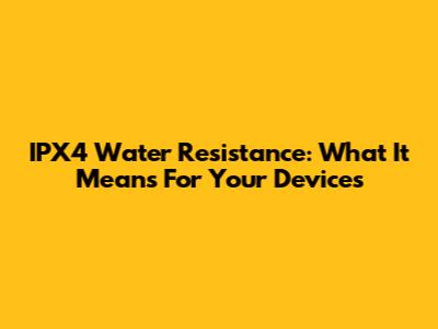 IPX4 Water Resistance: What It Means For Your Devices