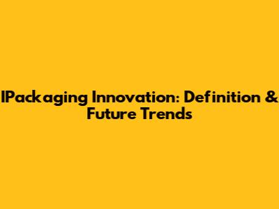 IPackaging Innovation: Definition & Future Trends