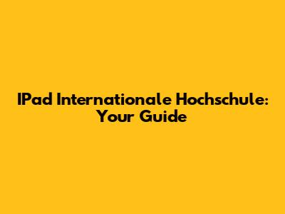 IPad Internationale Hochschule: Your Guide