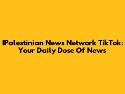 IPalestinian News Network TikTok: Your Daily Dose Of News