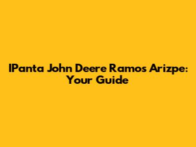 IPanta John Deere Ramos Arizpe: Your Guide
