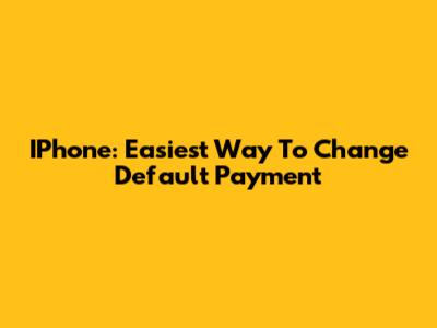 IPhone: Easiest Way To Change Default Payment
