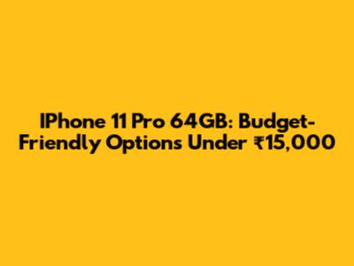 IPhone 11 Pro 64GB: Budget-Friendly Options Under ₹15,000