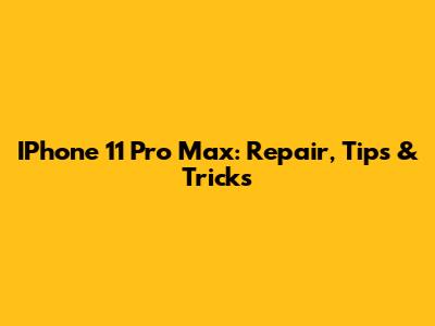 IPhone 11 Pro Max: Repair, Tips & Tricks