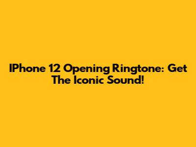 IPhone 12 Opening Ringtone: Get The Iconic Sound!