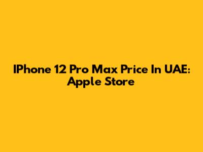 IPhone 12 Pro Max Price In UAE: Apple Store