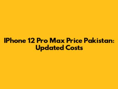 IPhone 12 Pro Max Price Pakistan: Updated Costs