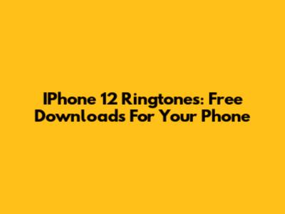 IPhone 12 Ringtones: Free Downloads For Your Phone