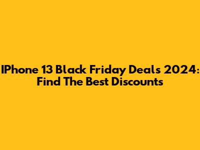 IPhone 13 Black Friday Deals 2024: Find The Best Discounts