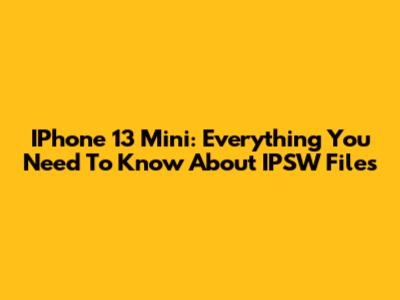 IPhone 13 Mini: Everything You Need To Know About IPSW Files