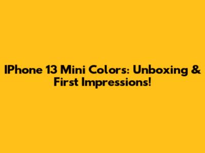 IPhone 13 Mini Colors: Unboxing & First Impressions!